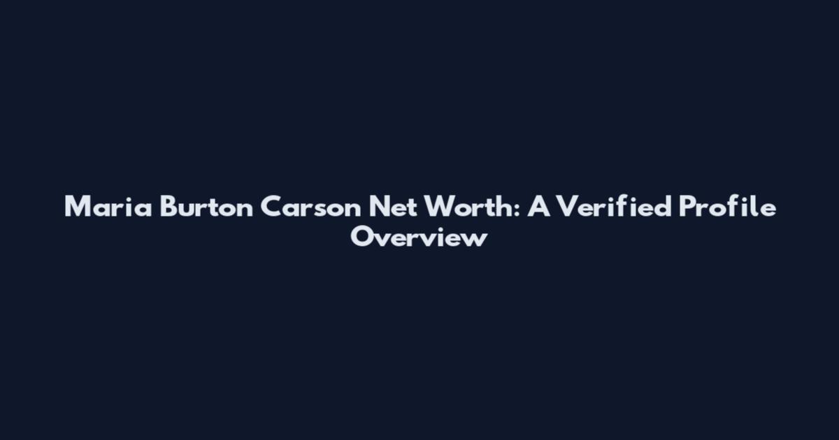 Maria Burton Carson Net Worth: A Verified Profile Overview