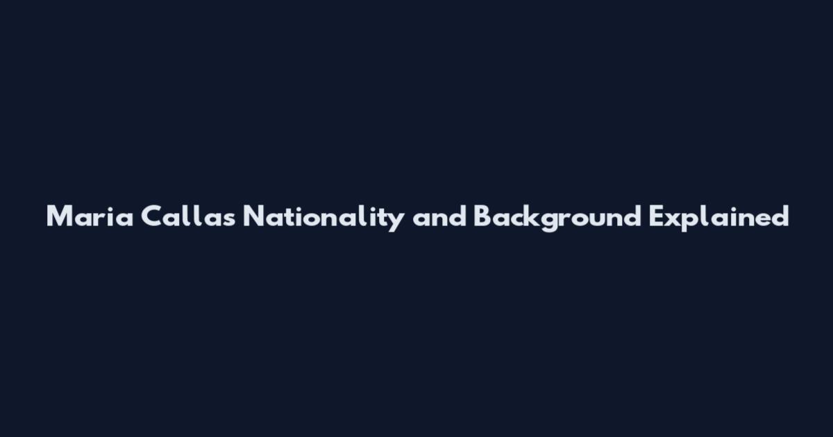 Maria Callas Nationality and Background Explained