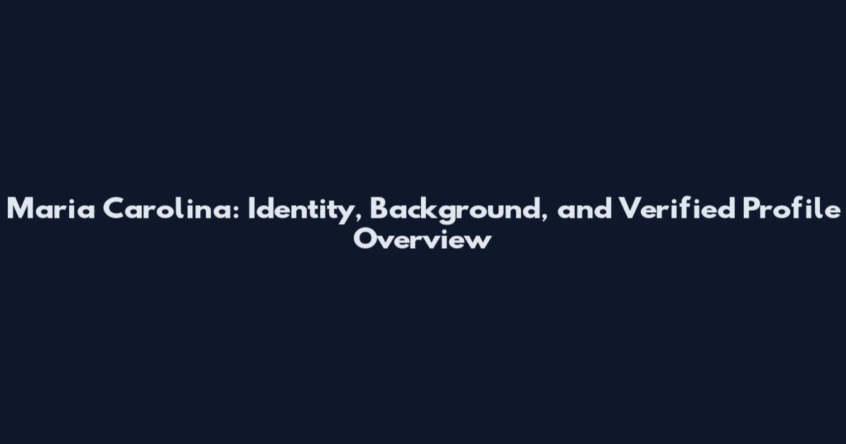 Maria Carolina: Identity, Background, and Verified Profile Overview