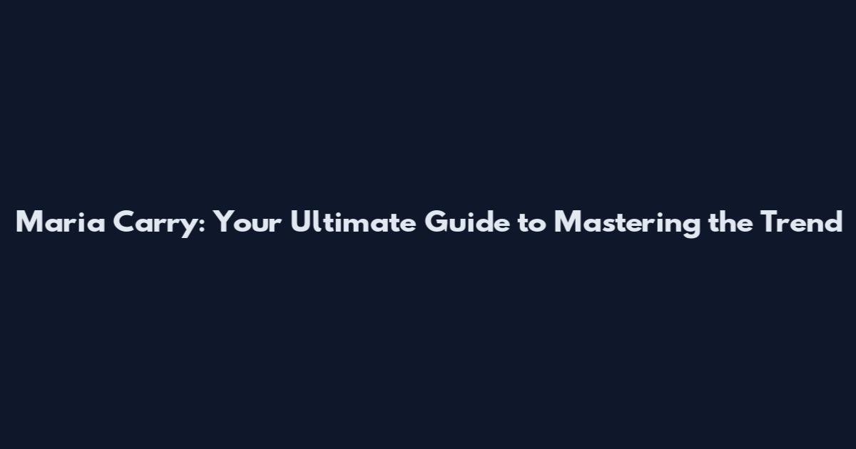 Maria Carry: Your Ultimate Guide to Mastering the Trend