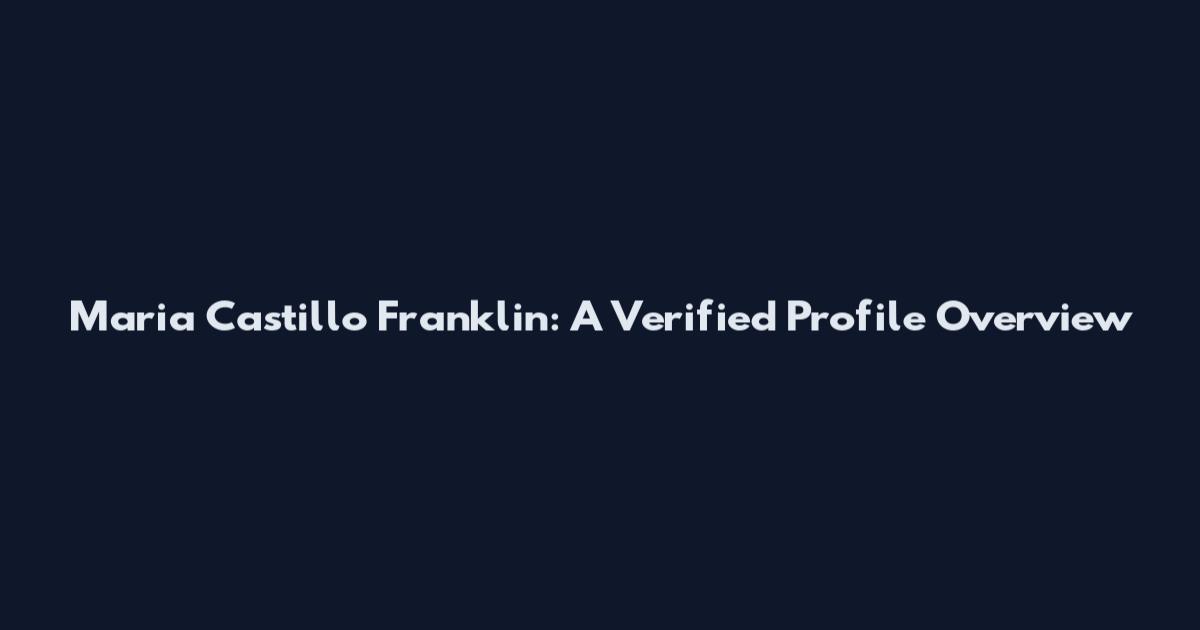 Maria Castillo Franklin: A Verified Profile Overview