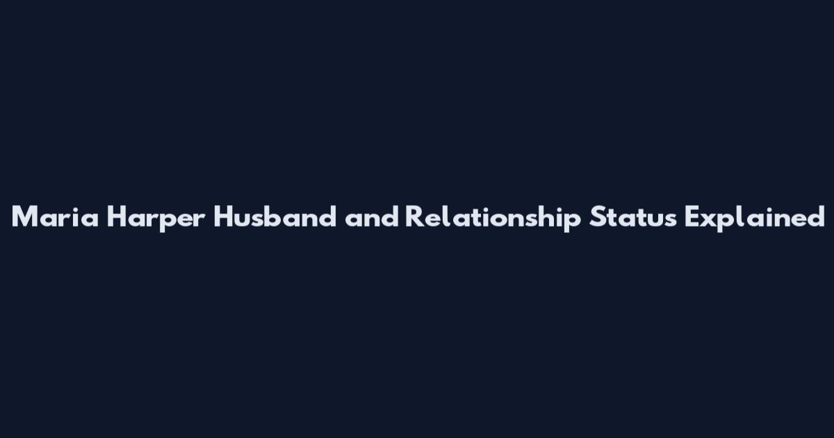 Maria Harper Husband and Relationship Status Explained