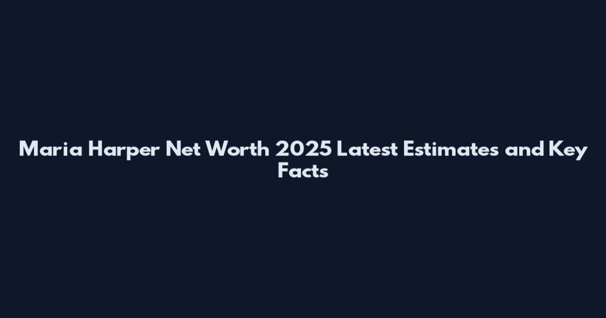 Maria Harper Net Worth 2025 Latest Estimates and Key Facts