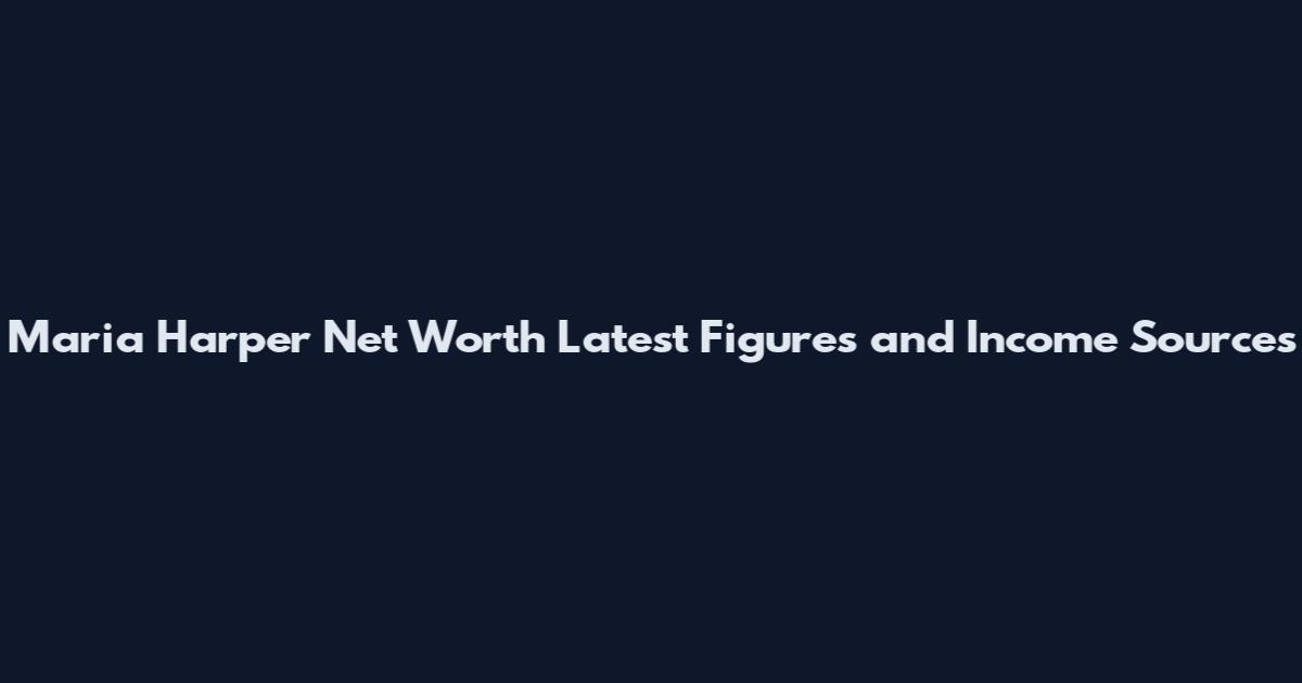 Maria Harper Net Worth Latest Figures and Income Sources