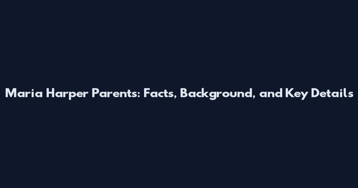Maria Harper Parents: Facts, Background, and Key Details