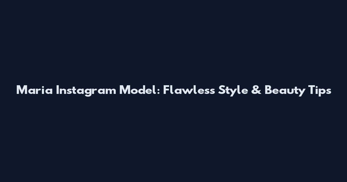 Maria Instagram Model: Flawless Style & Beauty Tips
