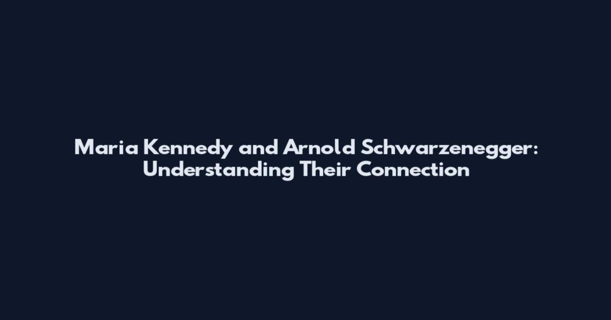 Maria Kennedy and Arnold Schwarzenegger: Understanding Their Connection