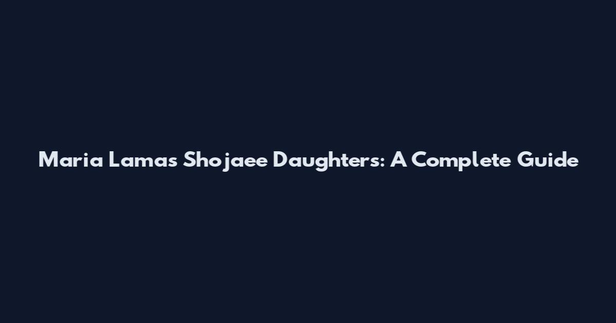 Maria Lamas Shojaee Daughters: A Complete Guide