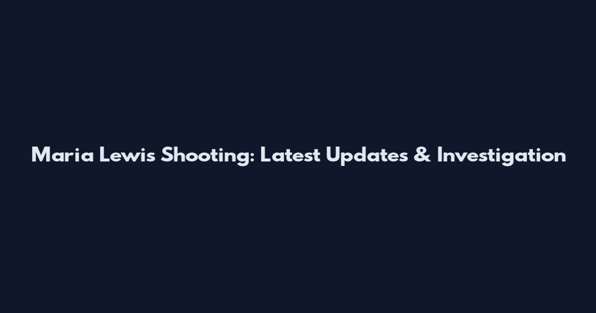 Maria Lewis Shooting: Latest Updates & Investigation