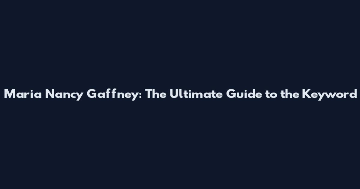 Maria Nancy Gaffney: The Ultimate Guide to the Keyword