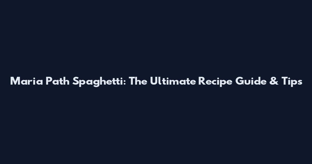 Maria Path Spaghetti: The Ultimate Recipe Guide & Tips