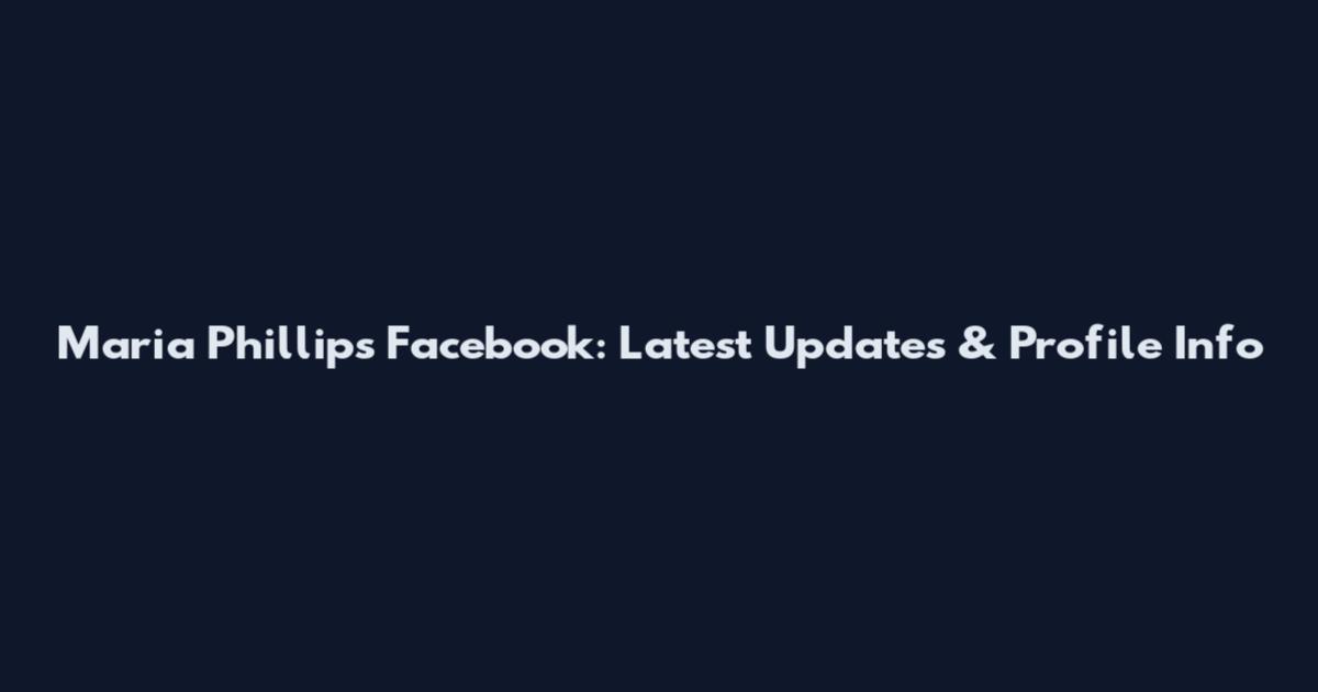 Maria Phillips Facebook: Latest Updates & Profile Info