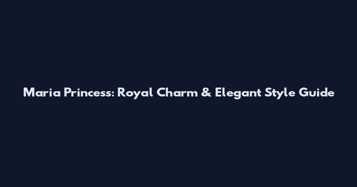 Maria Princess: Royal Charm & Elegant Style Guide