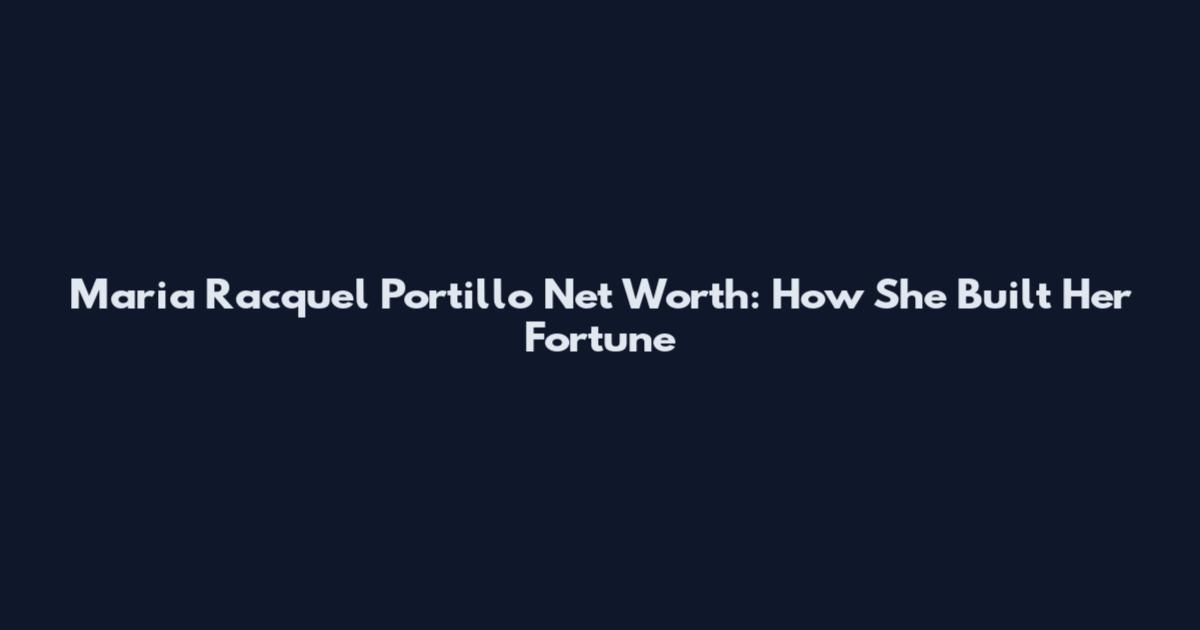 Maria Racquel Portillo Net Worth: How She Built Her Fortune