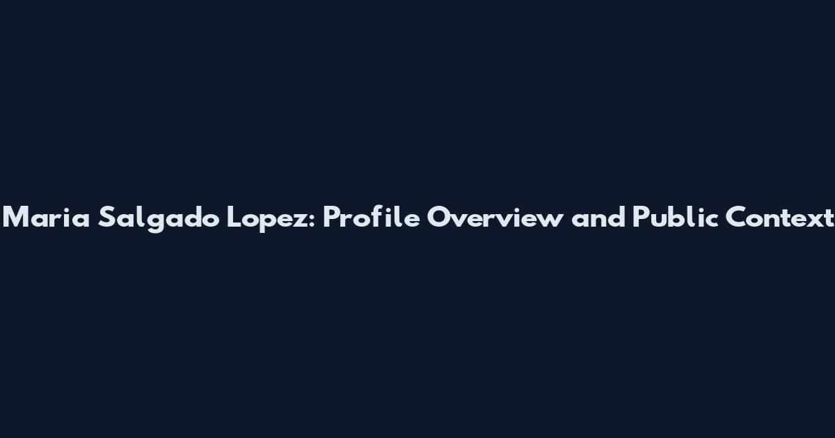 Maria Salgado Lopez: Profile Overview and Public Context