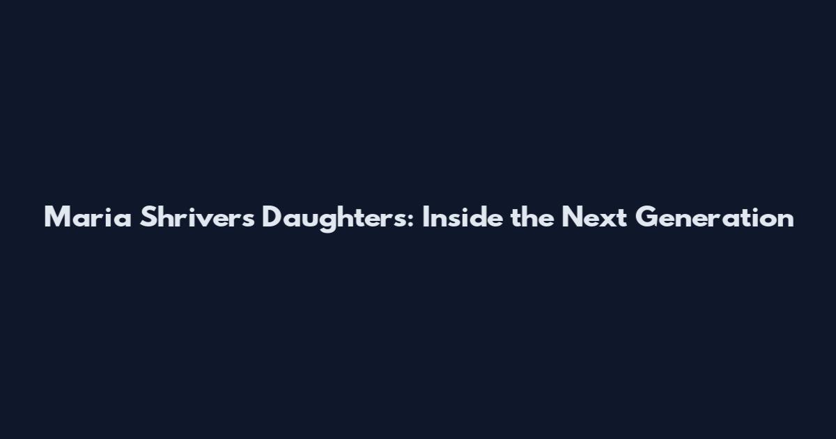 Maria Shriver's Daughters: Inside the Next Generation