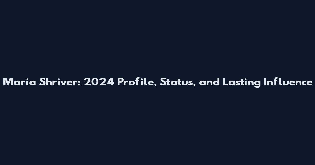 Maria Shriver: 2024 Profile, Status, and Lasting Influence