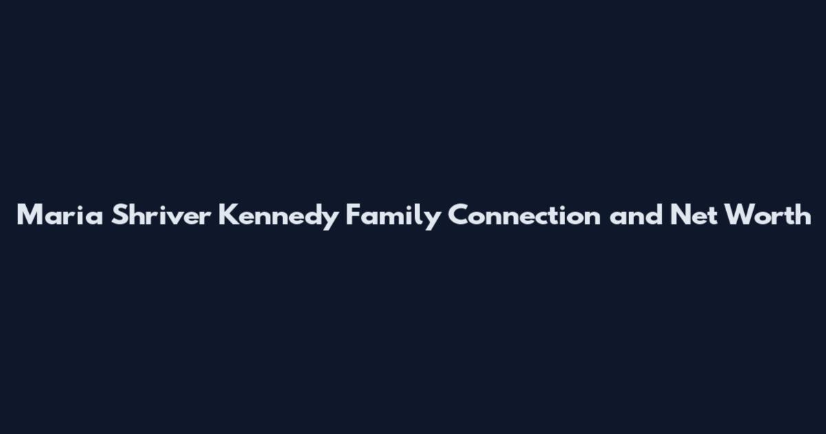 Maria Shriver Kennedy Family Connection and Net Worth