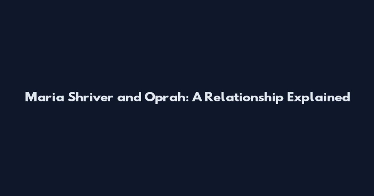 Maria Shriver and Oprah: A Relationship Explained
