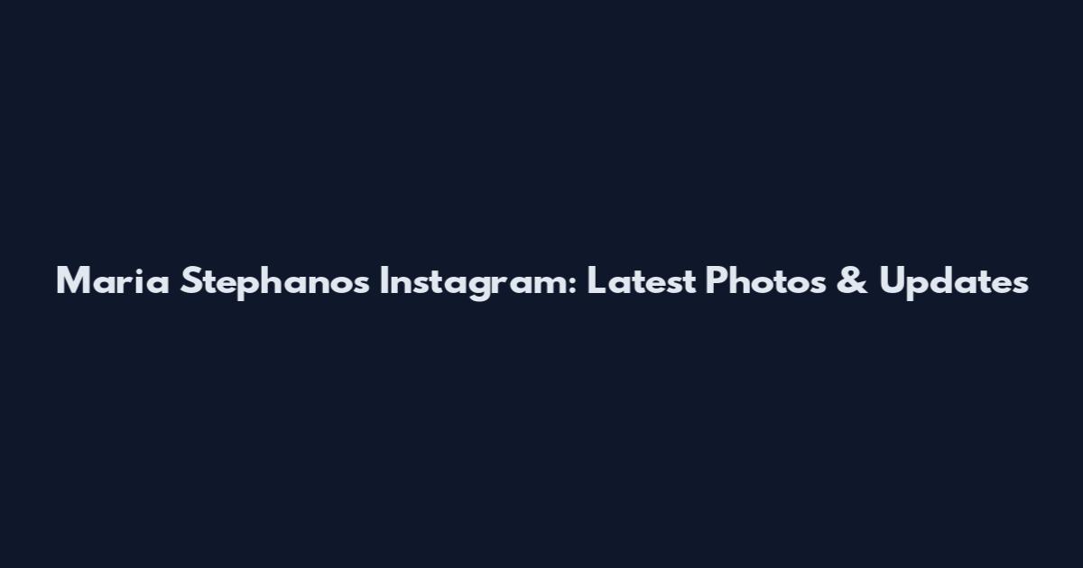 Maria Stephanos Instagram: Latest Photos & Updates