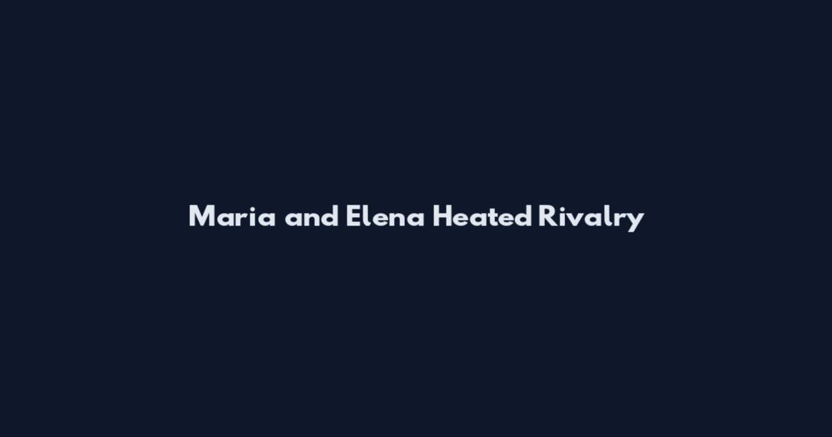 Maria and Elena Heated Rivalry