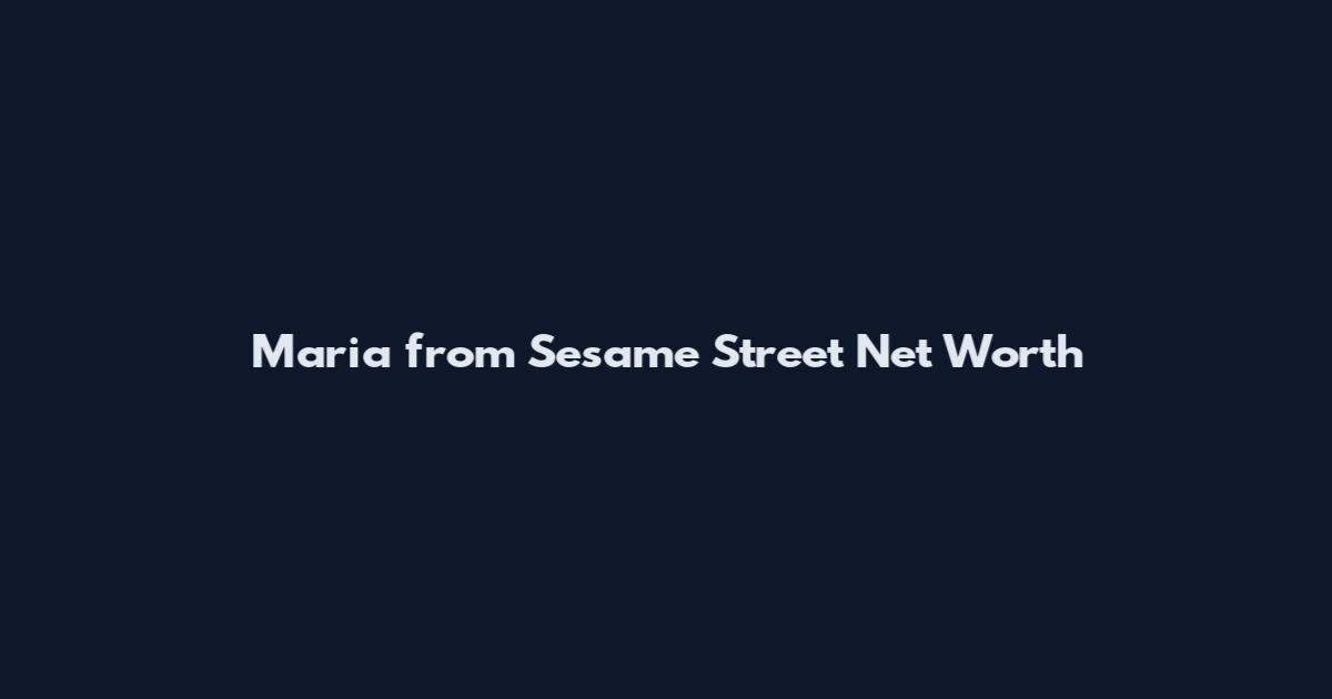 Maria from Sesame Street Net Worth