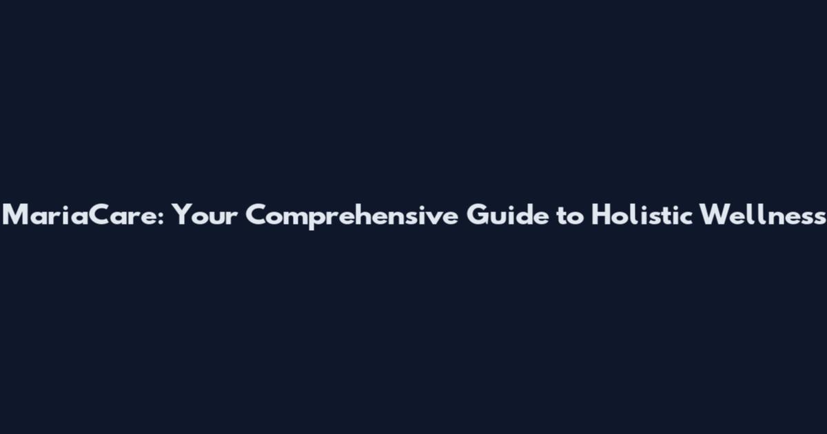 MariaCare: Your Comprehensive Guide to Holistic Wellness