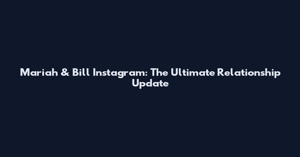 Mariah & Bill Instagram: The Ultimate Relationship Update
