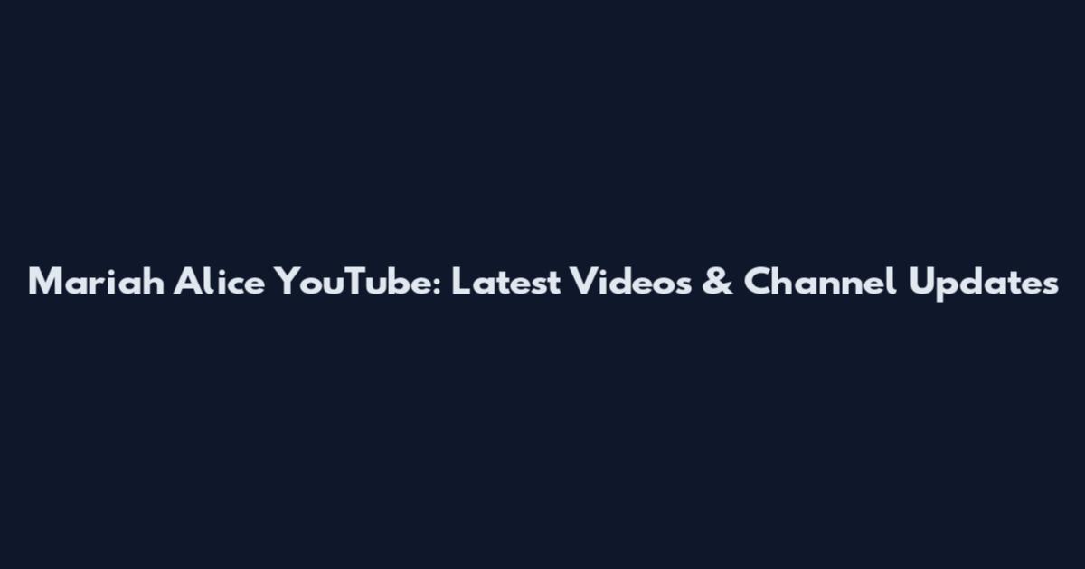 Mariah Alice YouTube: Latest Videos & Channel Updates