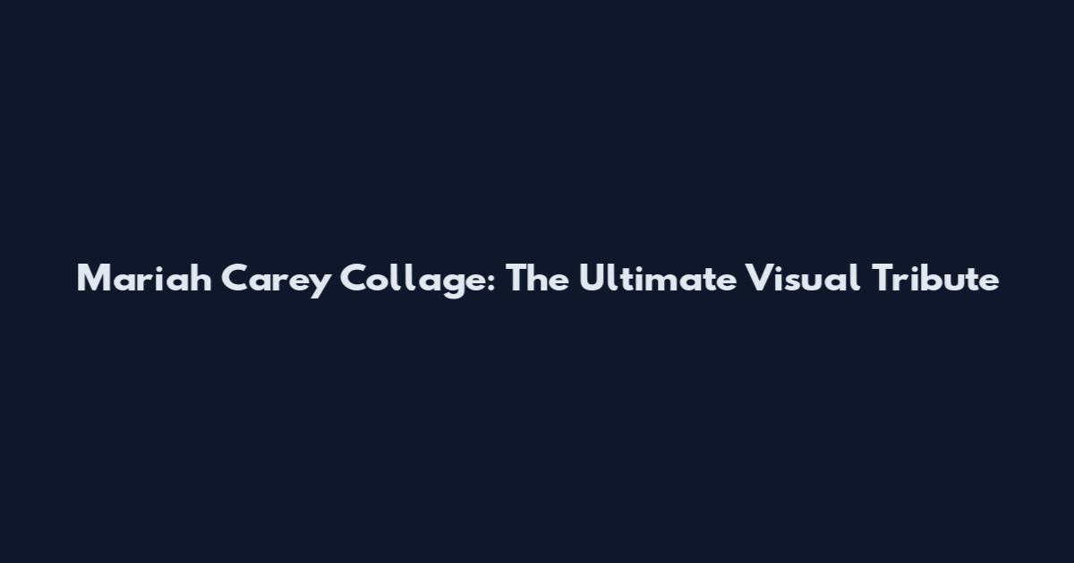 Mariah Carey Collage: The Ultimate Visual Tribute
