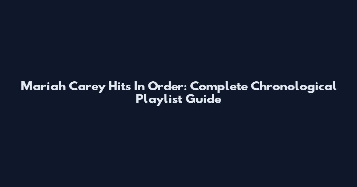 Mariah Carey Hits In Order: Complete Chronological Playlist Guide