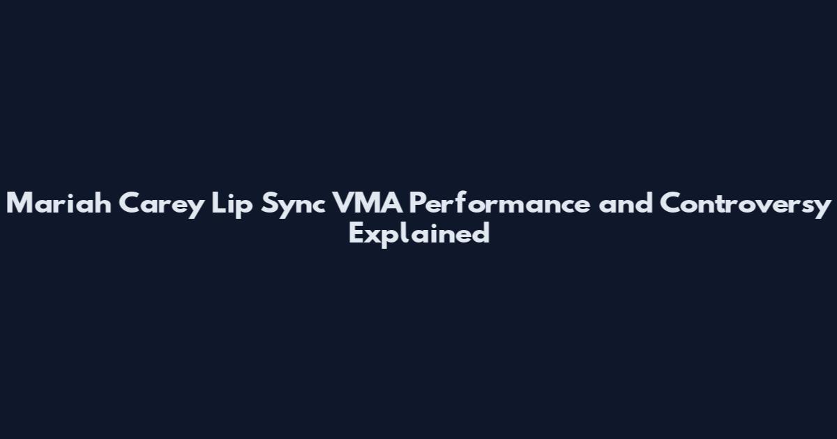 Mariah Carey Lip Sync VMA Performance and Controversy Explained