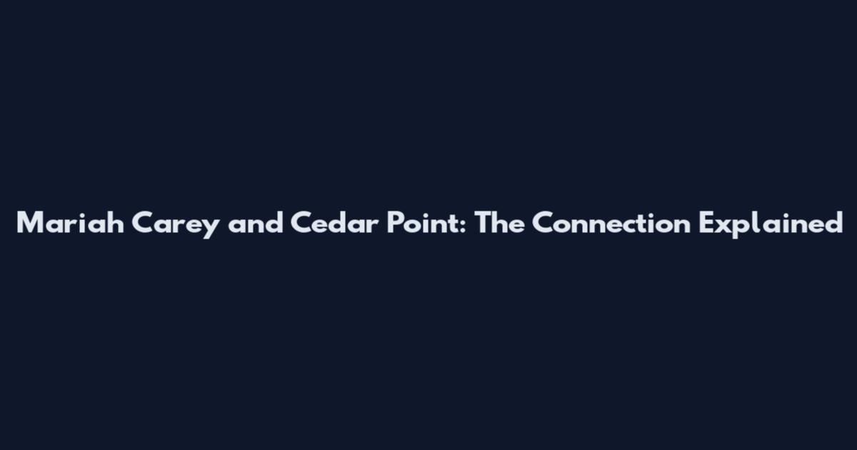 Mariah Carey and Cedar Point: The Connection Explained