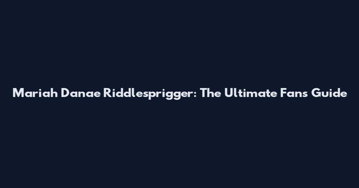 Mariah Danae Riddlesprigger: The Ultimate Fan's Guide