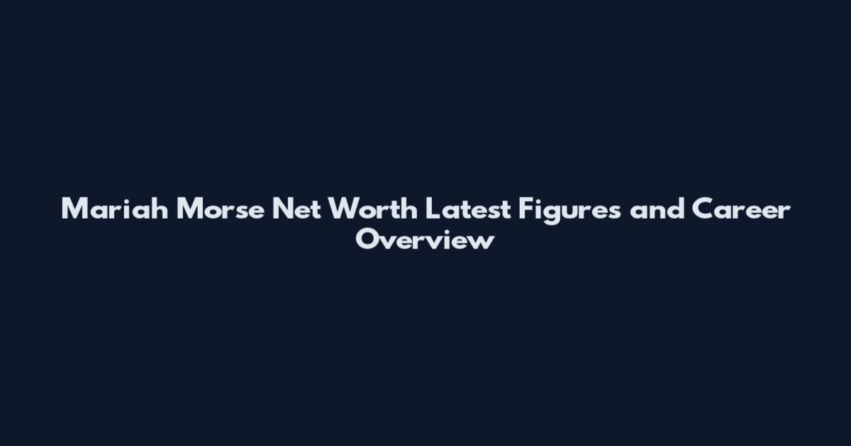 Mariah Morse Net Worth Latest Figures and Career Overview