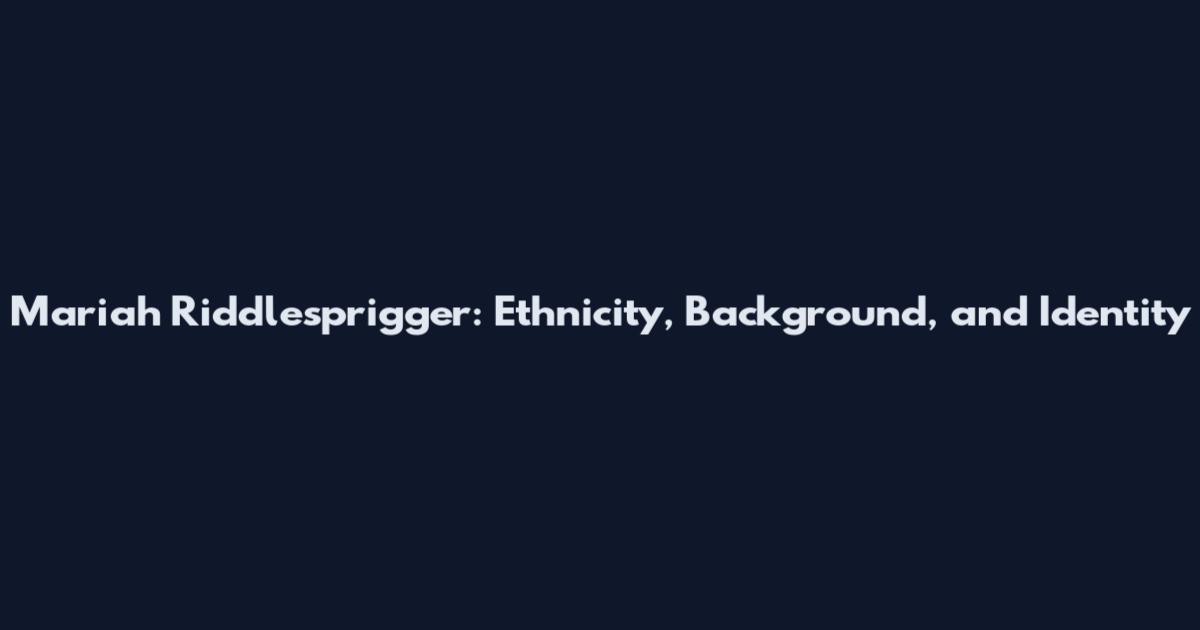 Mariah Riddlesprigger: Ethnicity, Background, and Identity