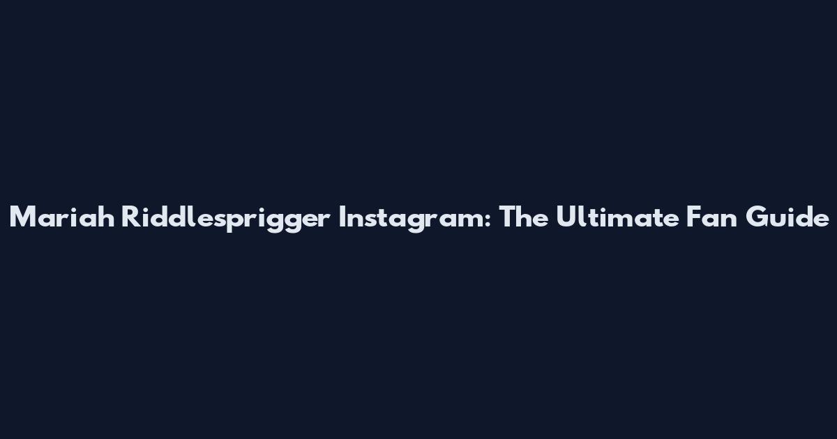 Mariah Riddlesprigger Instagram: The Ultimate Fan Guide