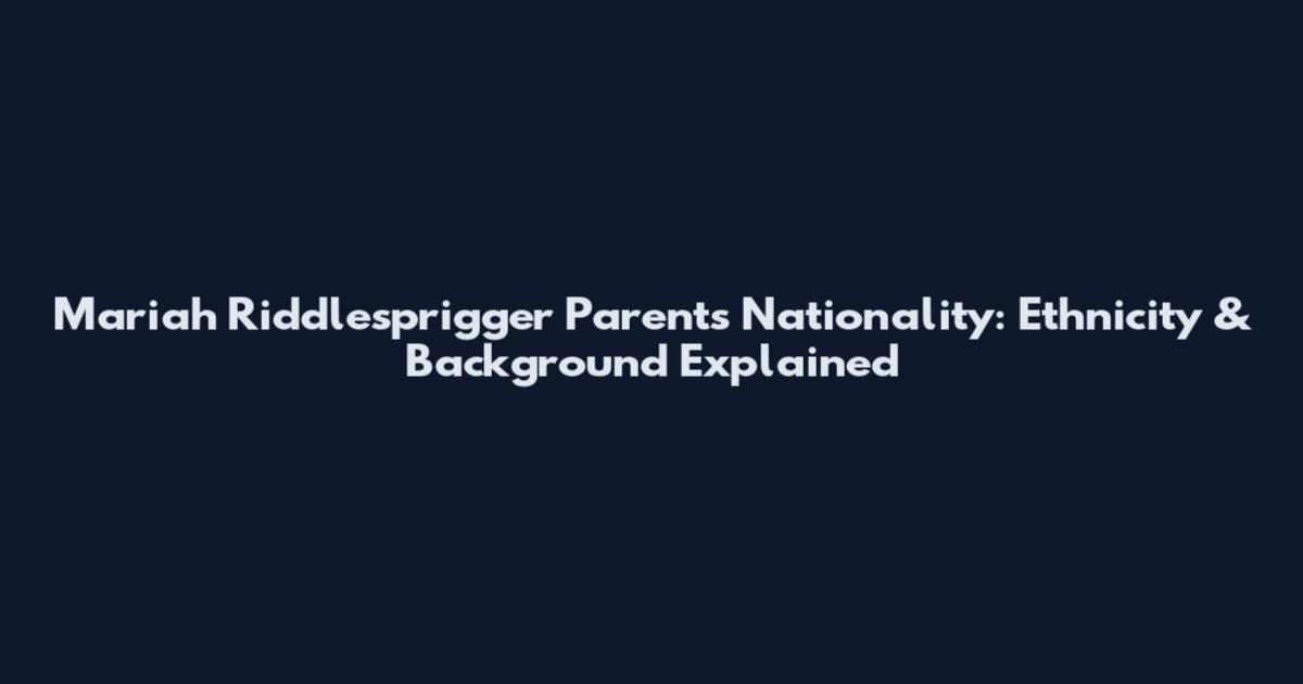 Mariah Riddlesprigger Parents Nationality: Ethnicity & Background Explained