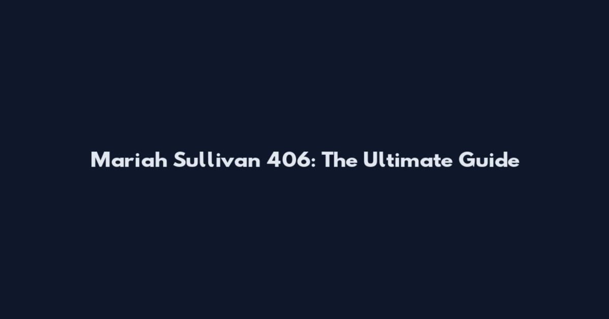 Mariah Sullivan 406: The Ultimate Guide