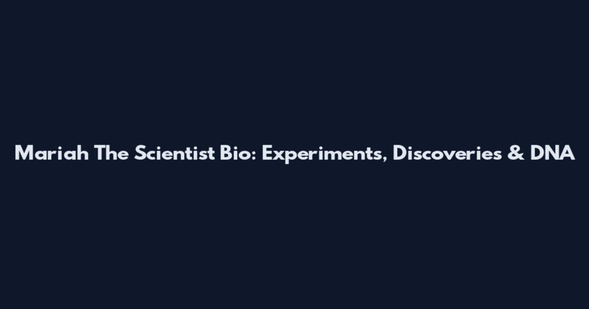 Mariah The Scientist Bio: Experiments, Discoveries & DNA