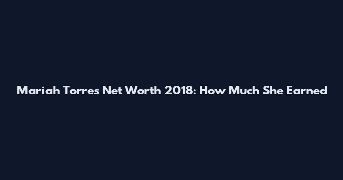 Mariah Torres Net Worth 2018: How Much She Earned