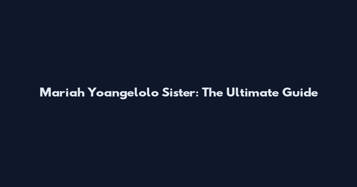 Mariah Yoangelolo Sister: The Ultimate Guide