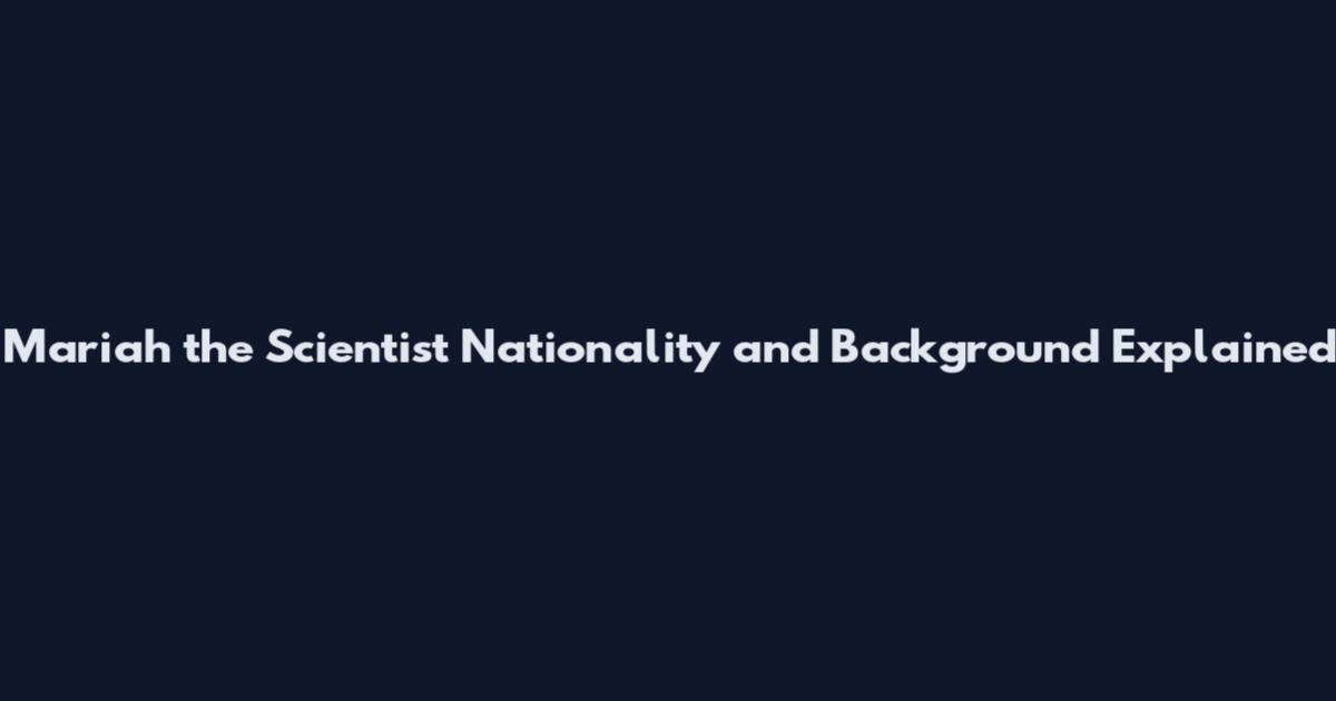 Mariah the Scientist Nationality and Background Explained
