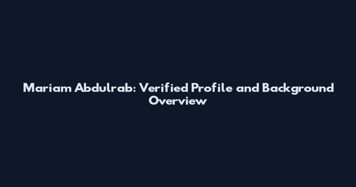 Mariam Abdulrab: Verified Profile and Background Overview
