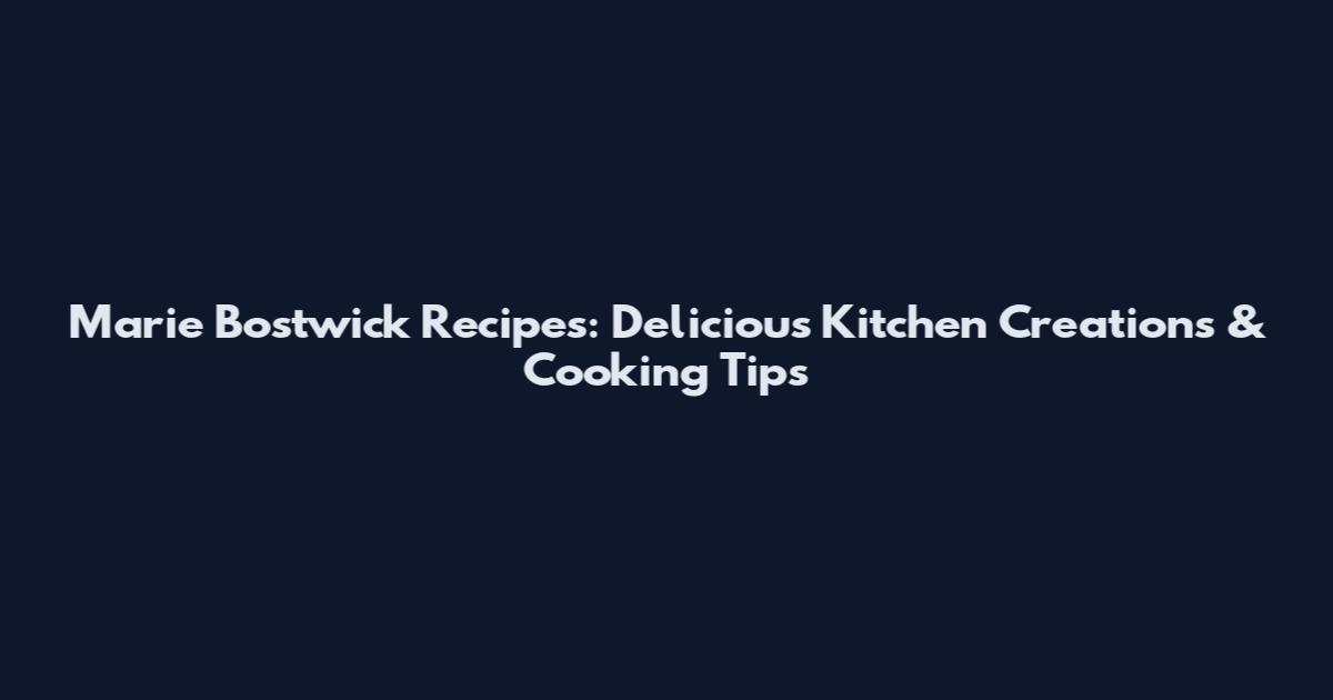 Marie Bostwick Recipes: Delicious Kitchen Creations & Cooking Tips