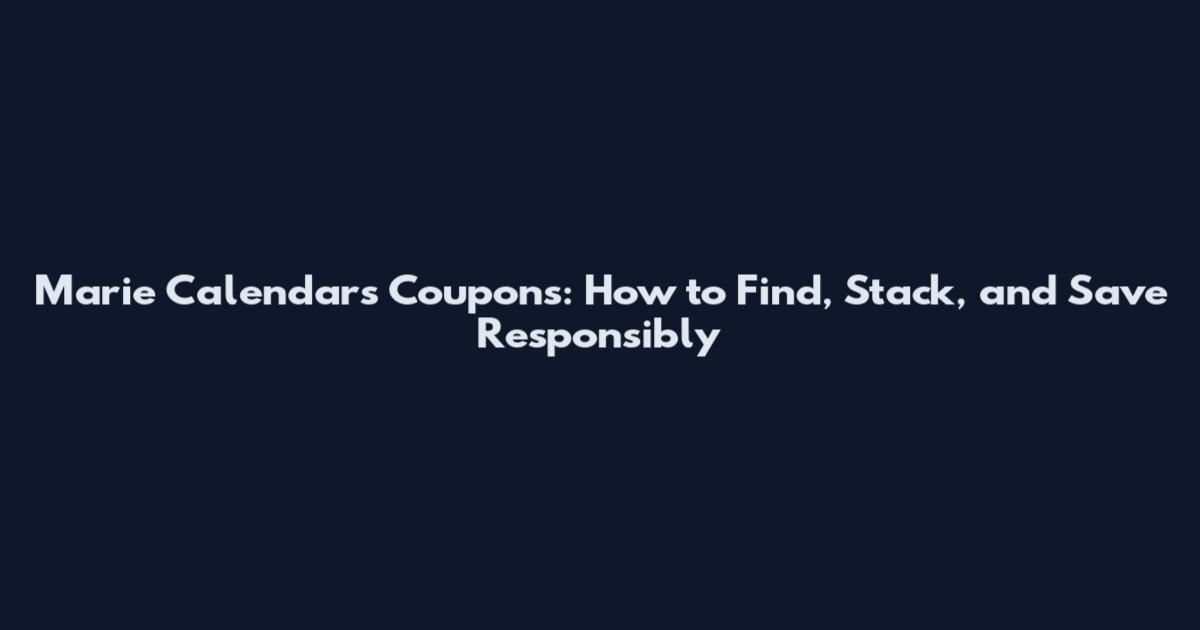 Marie Calendars Coupons: How to Find, Stack, and Save Responsibly