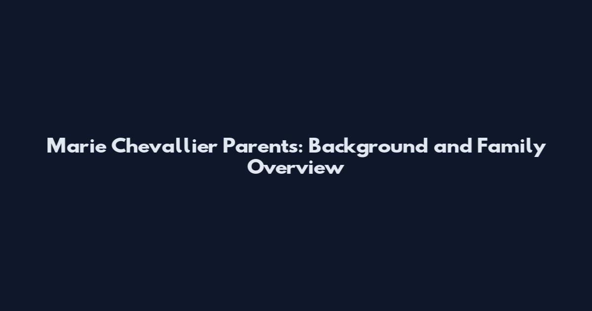 Marie Chevallier Parents: Background and Family Overview