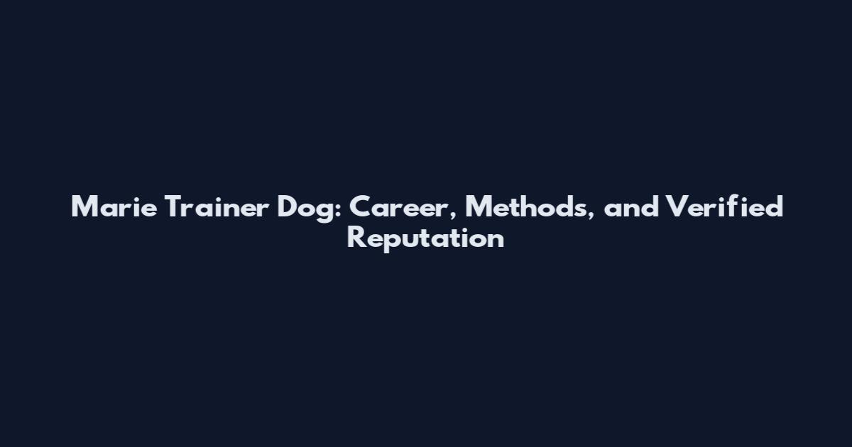 Marie Trainer Dog: Career, Methods, and Verified Reputation