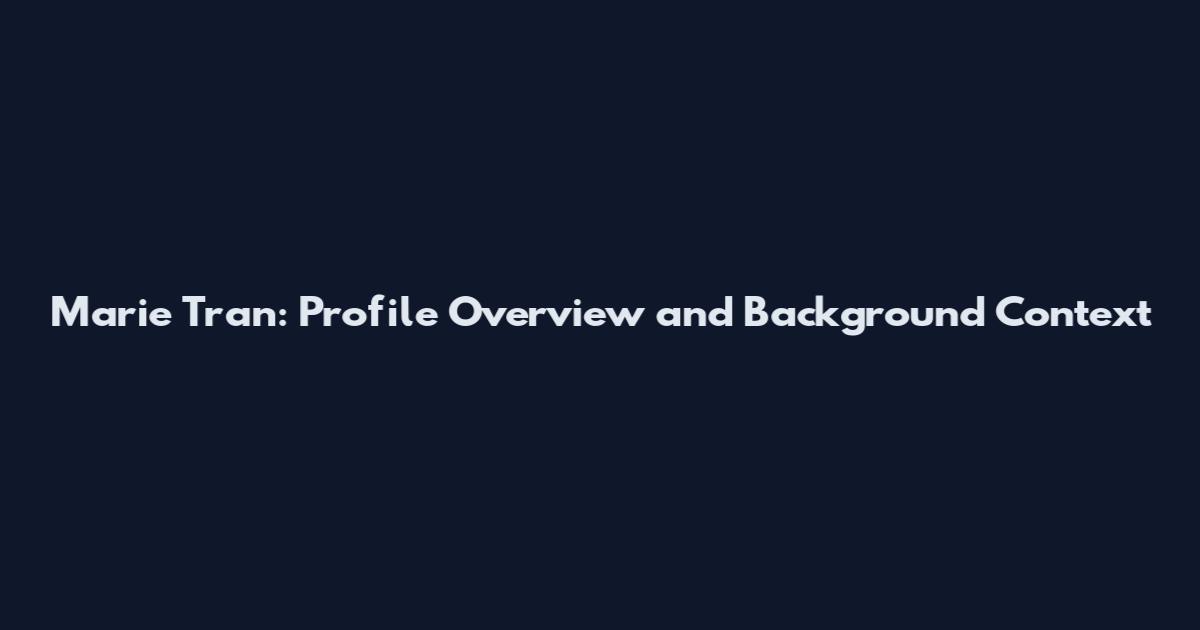 Marie Tran: Profile Overview and Background Context