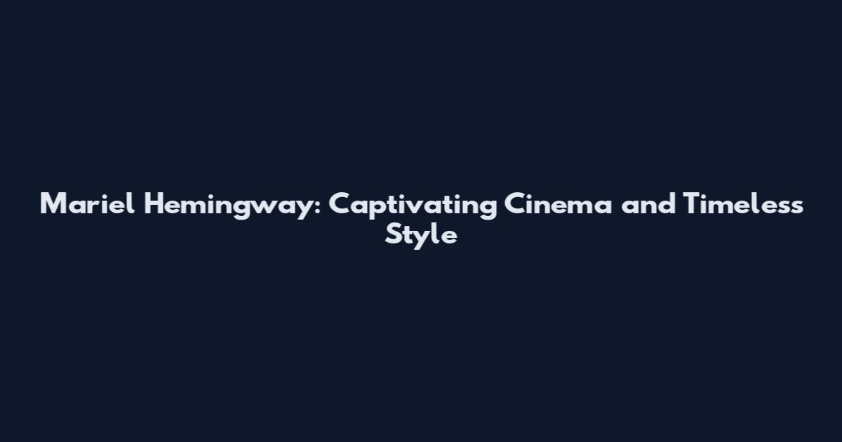 Mariel Hemingway: Captivating Cinema and Timeless Style